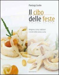 Il cibo per le feste. Religione, storia, tradizione e ricette della nostra cucina - Pierluigi Ceolin - copertina