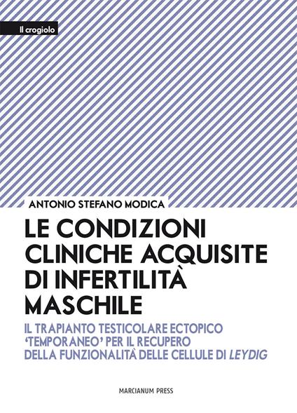 Le condizioni cliniche acquisite di infertilità maschile. Il trapianto testicolare ectopico «temporaneo» per il recupero della funzionalità delle cellule di Leydig - Antonio S. Modica - copertina