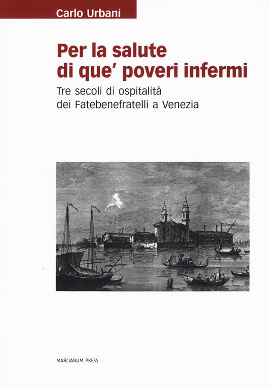 Per la salute di que' poveri infermi. Tre secoli di ospitalità dei Fatebenefratelli a Venezia - Carlo Urbani - copertina