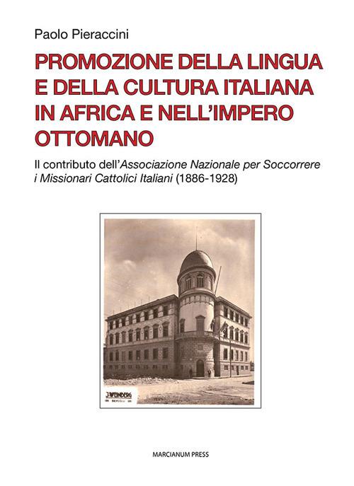Promozione della lingua e della cultura italiana in Africa e nell'Impero ottomano. Il caso dell'Associazione Nazionale per Soccorrere i Missionari Cattolici Italiani (1886-1928) - Paolo Pieraccini - copertina