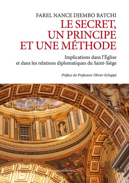 Le secret un principe et une méthode. Implications dans l’Église et dans les relations diplomatiques du Saint-Siége - Farel Nance Djembo Batchi - copertina