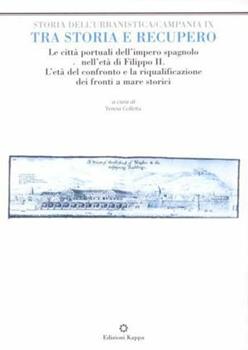 Libro Tra storia e recupero. Le città portuali nell'età di Filippo II. L'età del confronto e la riqualificazione dei fronti a mare storici 