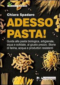 Adesso pasta! Guida alla pasta biologica, artigianale, equa e solidale, al giusto prezzo. Storie di farina, acqua e produttori - Chiara Spadaro - copertina
