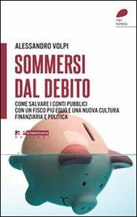 Sommersi dal debito. Come salvare i conti pubblici con un fisco più equo e una nuova cultura finanziaria e politica - Alessandro Volpi - copertina