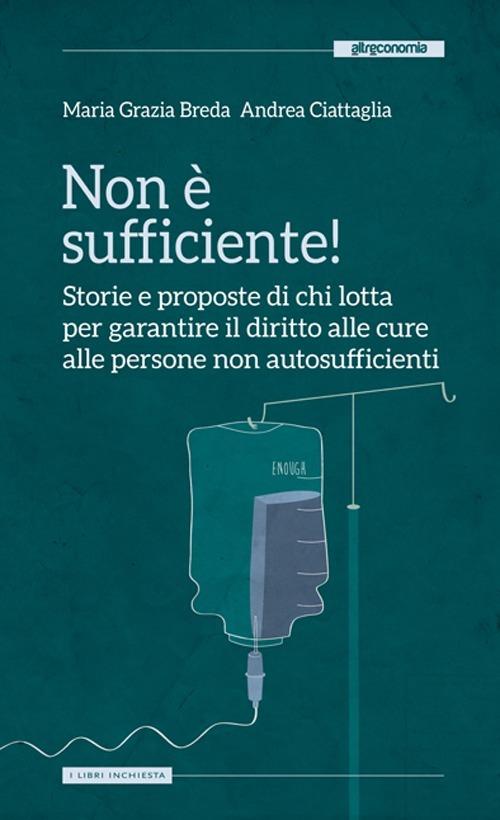 Non è sufficiente! Storie e proposte di chi lotta per garantire il diritto alle cure alle persone non autosufficienti - M. Grazia Breda,Andrea Ciattaglia - copertina