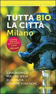Libro Tutta bio la città. Milano. 1000 indirizzi per una spesa ecologica. 15 mappe tematiche Massimo Acanfora Ilaria Sesana