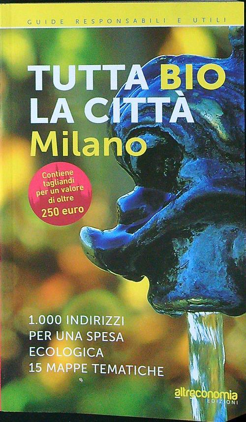 Tutta bio la città. Milano. 1000 indirizzi per una spesa ecologica. 15 mappe tematiche
