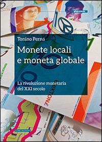 Monete locali e moneta globale. La rivoluzione monetaria del XXI secolo - Tonino Perna - copertina