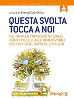 Questa svolta tocca a noi. Guida alla transizione dalle fonti fossili alle rinnovabili per famiglie, imprese, comuni