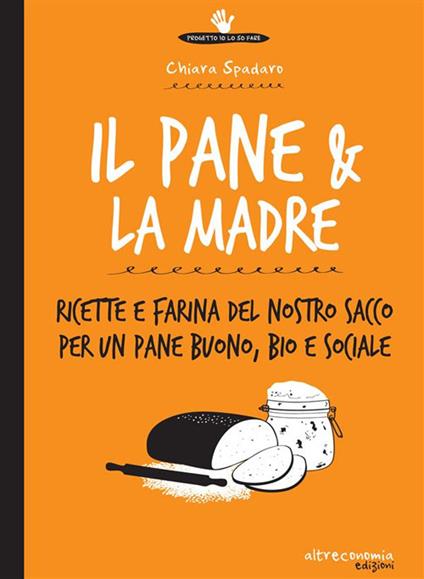 Il pane & la madre. Ricette e farina del nostro sacco per un pane buono, bio e sociale - Comunità della Pasta Madre - ebook