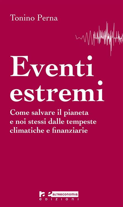 Eventi estremi. Come salvare il pianeta e noi stessi dalle tempeste climatiche e finanziarie - Tonino Perna - ebook