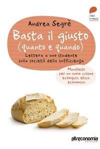 Basta il giusto (quanto a quando). Lettera a uno studente sulla società della sufficienza. Manifesto per un nuovo civismo ecologico, etico, economico - Andrea Segrè - ebook