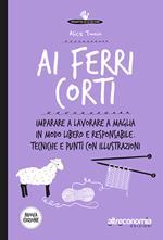 Ai ferri corti. Imparare a lavorare a maglia in modo libero e responsabile. Tecniche e punti con illustrazioni