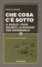 Che cosa c'è sotto. Il suolo, i suoi segreti, le ragioni per difenderlo