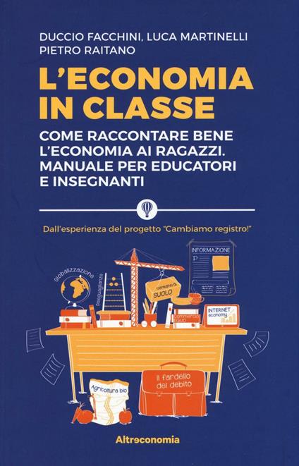 L' economia in classe. Come raccontare bene l'economia ai ragazzi. Manuale per educatori e insegnanti - Duccio Facchini,Luca Martinelli,Pietro Raitano - copertina