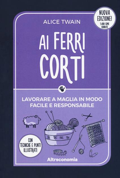 Ai ferri corti. Lavorare a maglia in modo facile e responsabile. Con tecniche e punti illustrati. Nuova ediz. - Alice Twain - copertina