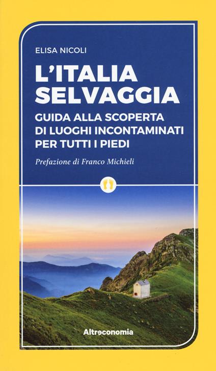 L'Italia selvaggia. Guida alla scoperta di luoghi incontaminati per tutti i piedi - Elisa Nicoli - copertina