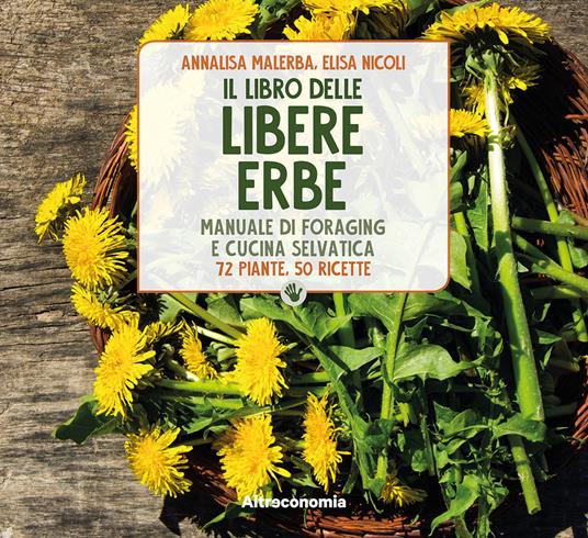Il libro delle libere erbe. Manuale di foraging e cucina selvatica. 72 piante, 50 ricette - Elisa Nicoli,Annalisa Malerba - copertina