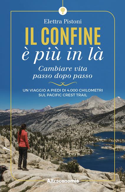 Il confine è più in là. Cambiare vita passo dopo passo. Un viaggio a piedi di 4.000 chilometri sul Pacific Crest Trail - Elettra Pistoni - copertina