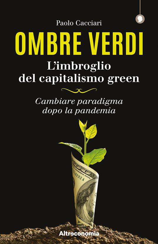 Ombre verdi. L'imbroglio del capitalismo green. Cambiare paradigma dopo la pandemia - Paolo Cacciari - copertina