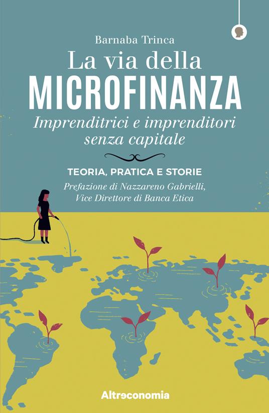 La via della microfinanza. Imprenditrici e imprenditori senza capitale. Teoria, pratica e storie - Barnaba Trinca - copertina