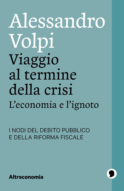 Viaggio al termine della crisi. L'economia e l'ignoto. I nodi del debito pubblico e della riforma fiscale - Alessandro Volpi - ebook