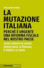 La mutazione italiana. Perché è urgente una riforma fiscale nel nostro Paese. Come salvare la nostra democrazia, la finanza, il debito, lo Stato