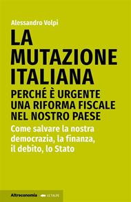 La mutazione italiana. Perché è urgente una riforma fiscale nel nostro Paese. Come salvare la nostra democrazia, la finanza, il debito, lo Stato