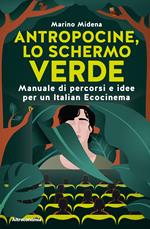 Antropocine, lo schermo verde. Manuale di percorsi e idee per un Italian Ecocinema