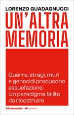 Un' altra memoria. Guerre, stragi, muri e genocidi producono assuefazione. Un paradigma fallito da ricostruire