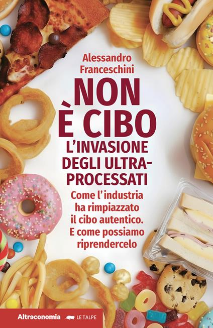 Non è cibo. L'invasione degli ultra-processati. Come l'industria ha rimpiazzato il cibo autentico e come possiamo riprendercelo - Alessandro Franceschini - copertina