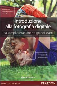 Introduzione alla fotografia digitale. Da semplici istantanee a grandi scatti - Khara Plicanic - copertina