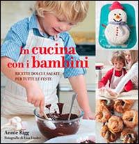 In cucina con i bambini. Ricette dolci e salate per tutte le feste - Annie Rigg - copertina