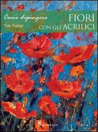 Come dipingere fiori con gli acrilici - Tim Fisher - copertina