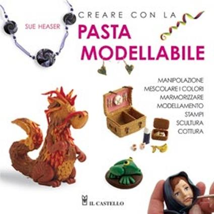 Creare con la pasta modellabile. Ediz. illustrata - Sue Heaser - copertina