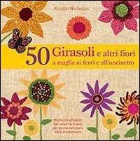 50 girasoli e altri fiori a maglia ai ferri e all'uncinetto - Kristin Nicholas - copertina