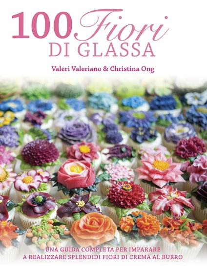 100 fiori di glassa. Ediz. illustrata - Valeriano Valeri,Christina Ong - copertina