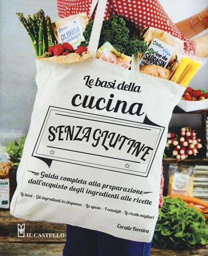Le basi della cucina senza glutine. Guida completa alla preparazione dall'acquisto degli ingredienti alle ricette - Coralie Ferreira - copertina