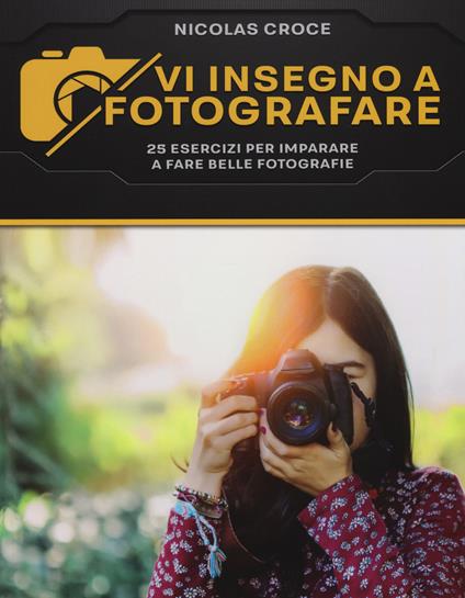 Vi insegno a fotografare. 25 esercizi per imparare a fare belle fotografie - Nicolas Croce - copertina