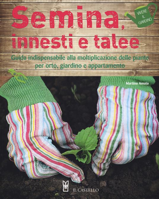 Semina, innesti e talee. Guida indispensabile alla moltiplicazione delle piante per orto, giardino e appartamento - Martino Amato - copertina