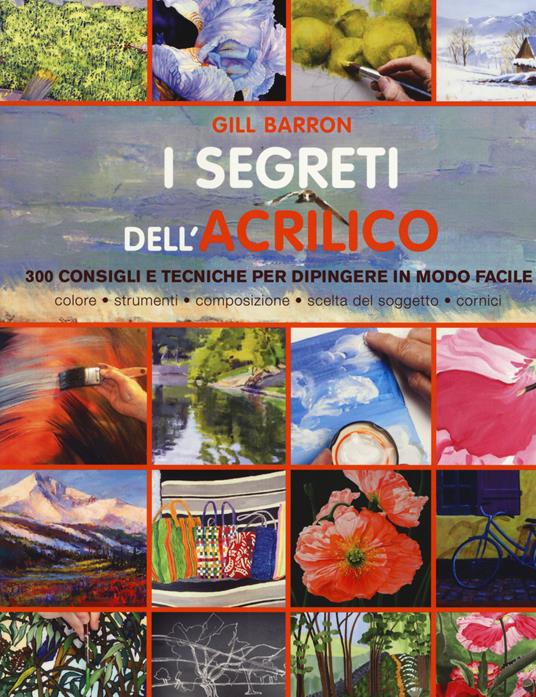 I segreti dell'acrilico. 200 consigli e tecniche per dipingere in modo facile - Gill Barron - copertina