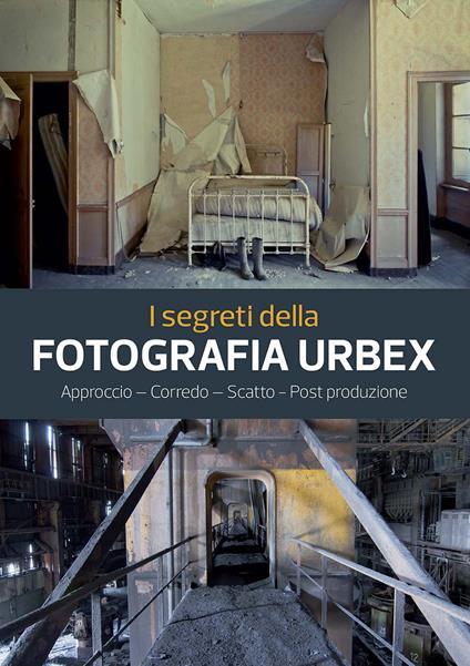 I segreti della fotografia urbex. Approccio, corredo, scatto, post produzione. Ediz. a colori - Philippe Sergent - copertina