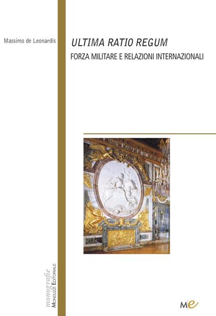 Ultima ratio regum. Forza militare e relazioni internazionali - Massimo De Leonardis - copertina