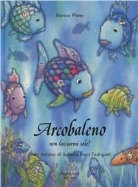Arcobaleno non lasciarmi solo. Ediz. illustrata - Marcus Pfister - copertina