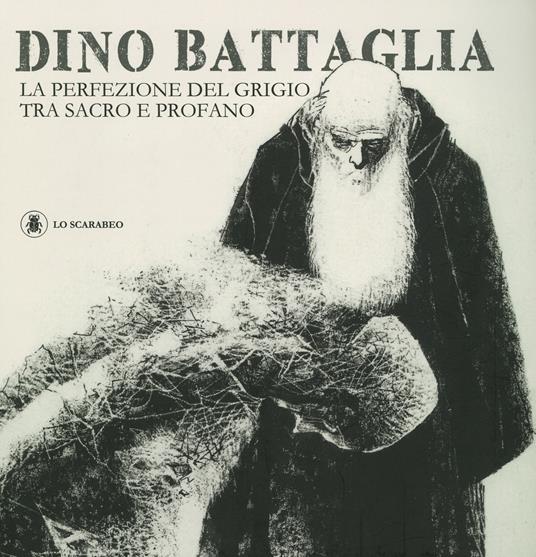 Dino Battaglia. La perfezione del grigio tra sacro e profano. Ediz. illustrata - copertina