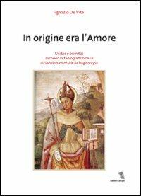 In origine era l'amore. Unitas e primitas secondo la teologia trinitaria di San Bonaventura da Bagnoregio - Ignazio De Vita - copertina