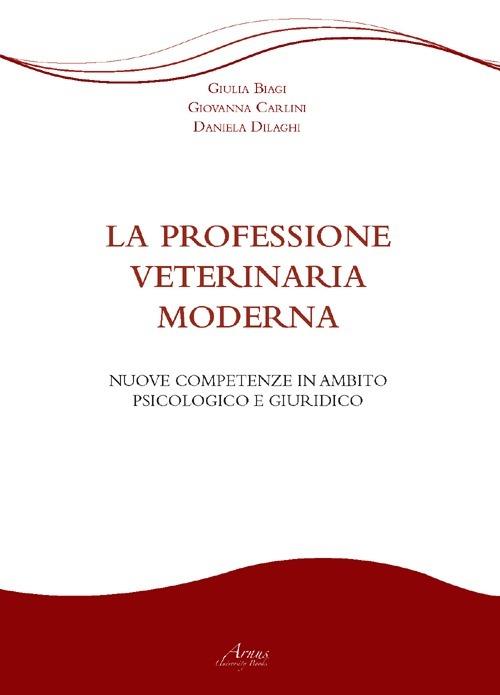 La professione veterinaria moderna. Nuove competenze in ambito psicologico e giuridico - Giulia Biagi,Giovanna Carlini,Daniela Dilaghi - copertina