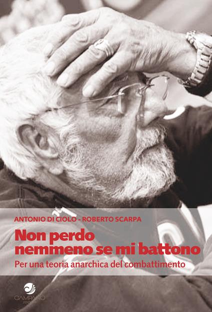 Non perdo nemmeno se mi battono. Per una teoria anarchica del combattimento - Antonio Di Ciolo,Roberto Scarpa - copertina