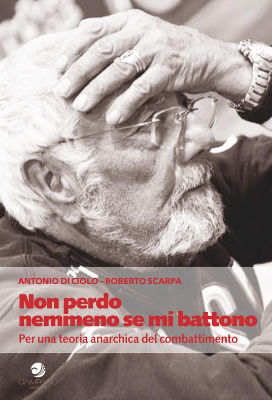 Non perdo nemmeno se mi battono. Per una teoria anarchica del combattimento - Antonio Di Ciolo,Roberto Scarpa - copertina