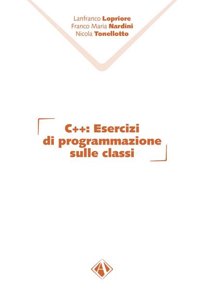 C++. Esercizi di programmazione sulle classi - Lanfranco Lopriore,Franco Maria Nardini,Nicola Tonellotto - copertina